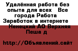 Удалённая работа без опыта для всех - Все города Работа » Заработок в интернете   . Ненецкий АО,Верхняя Пеша д.